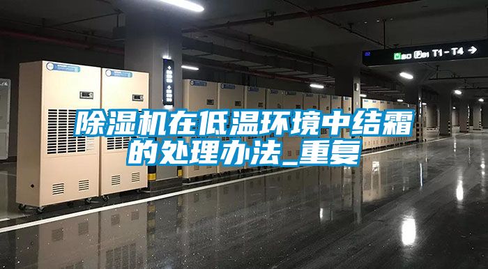 除濕機在低溫環(huán)境中結(jié)霜的處理辦法_重復