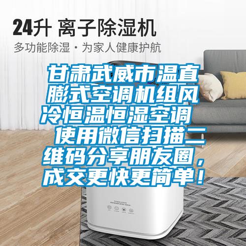 甘肅武威市溫直膨式空調(diào)機(jī)組風(fēng)冷恒溫恒濕空調(diào)  使用微信掃描二維碼分享朋友圈，成交更快更簡(jiǎn)單！