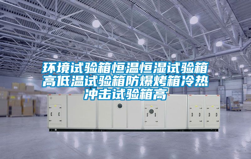 環(huán)境試驗(yàn)箱恒溫恒濕試驗(yàn)箱高低溫試驗(yàn)箱防爆烤箱冷熱沖擊試驗(yàn)箱高