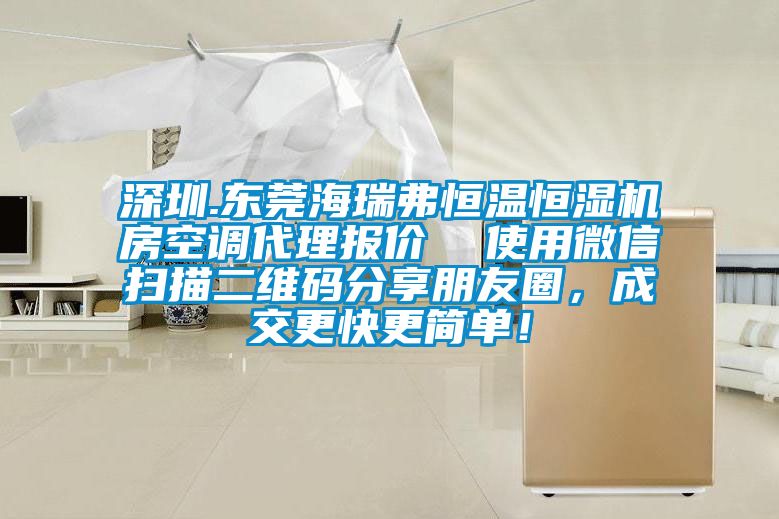 深圳.東莞海瑞弗恒溫恒濕機(jī)房空調(diào)代理報(bào)價(jià)  使用微信掃描二維碼分享朋友圈，成交更快更簡(jiǎn)單！