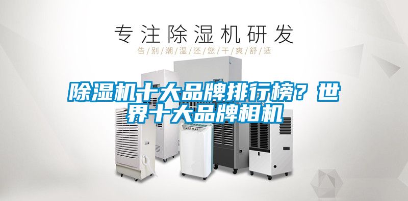 除濕機(jī)十大品牌排行榜？世界十大品牌相機(jī)