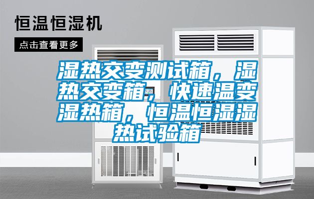 濕熱交變測試箱，濕熱交變箱，快速溫變濕熱箱，恒溫恒濕濕熱試驗箱