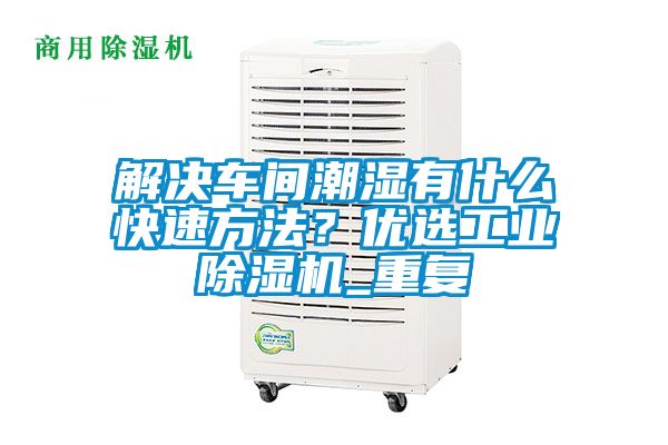 解決車間潮濕有什么快速方法？優(yōu)選工業(yè)除濕機_重復