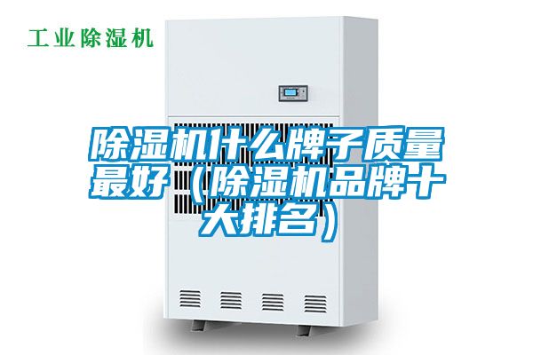 除濕機(jī)什么牌子質(zhì)量最好（除濕機(jī)品牌十大排名）