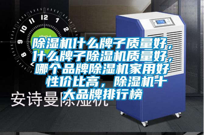 除濕機什么牌子質(zhì)量好，什么牌子除濕機質(zhì)量好，哪個品牌除濕機家用好 性價比高，除濕機十大品牌排行榜