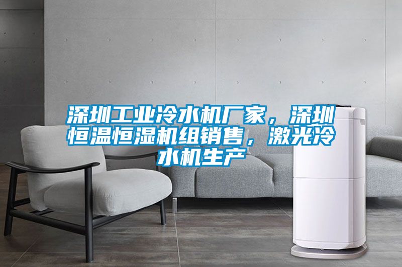 深圳工業(yè)冷水機廠家，深圳恒溫恒濕機組銷售，激光冷水機生產(chǎn)