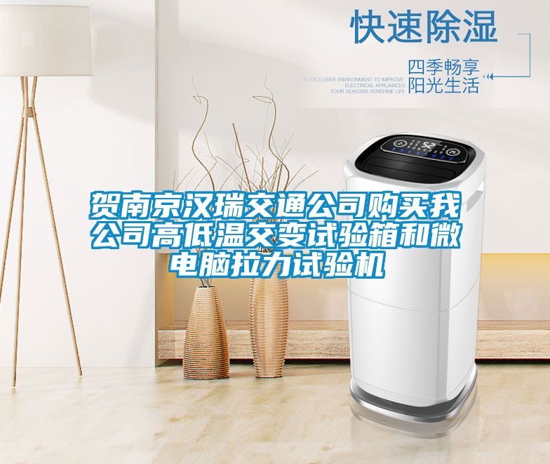 賀南京漢瑞交通公司購買我公司高低溫交變試驗箱和微電腦拉力試驗機(jī)