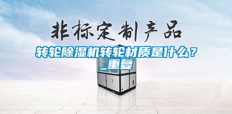 轉(zhuǎn)輪除濕機(jī)轉(zhuǎn)輪材質(zhì)是什么？_重復(fù)