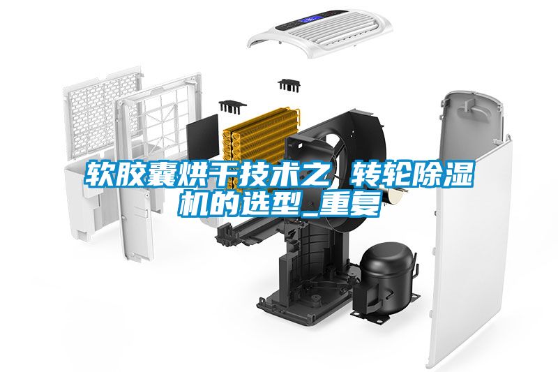 軟膠囊烘干技術之 轉(zhuǎn)輪除濕機的選型_重復