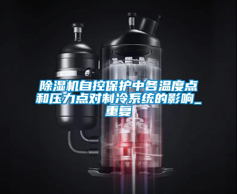 除濕機(jī)自控保護(hù)中各溫度點(diǎn)和壓力點(diǎn)對(duì)制冷系統(tǒng)的影響_重復(fù)