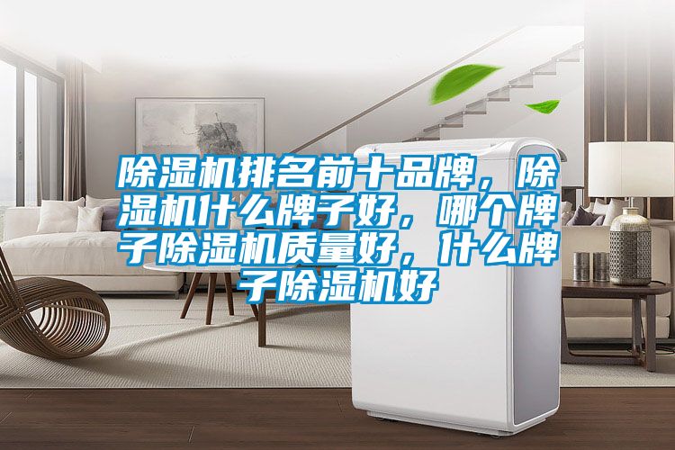 除濕機(jī)排名前十品牌，除濕機(jī)什么牌子好，哪個(gè)牌子除濕機(jī)質(zhì)量好，什么牌子除濕機(jī)好