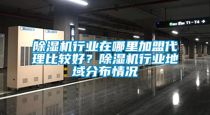 除濕機(jī)行業(yè)在哪里加盟代理比較好？除濕機(jī)行業(yè)地域分布情況
