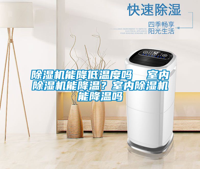 除濕機(jī)能降低溫度嗎  室內(nèi)除濕機(jī)能降溫？室內(nèi)除濕機(jī)能降溫嗎