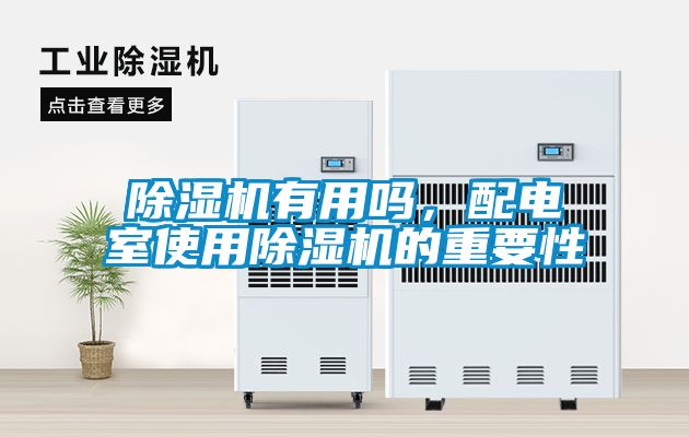除濕機(jī)有用嗎，配電室使用除濕機(jī)的重要性
