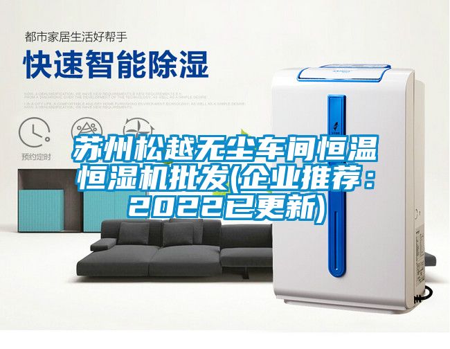 蘇州松越無塵車間恒溫恒濕機(jī)批發(fā)(企業(yè)推薦：2022已更新)