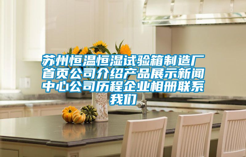 蘇州恒溫恒濕試驗(yàn)箱制造廠首頁公司介紹產(chǎn)品展示新聞中心公司歷程企業(yè)相冊聯(lián)系我們