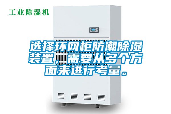 選擇環(huán)網(wǎng)柜防潮除濕裝置，需要從多個方面來進(jìn)行考量。