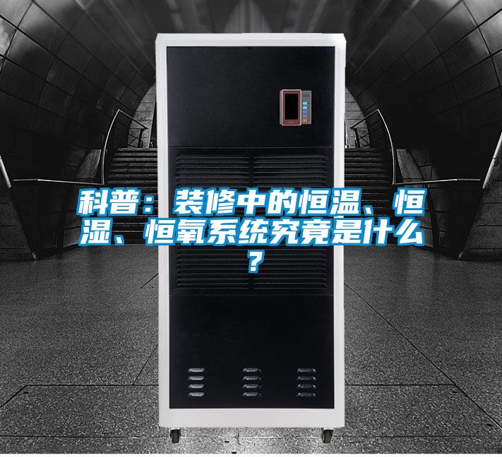 科普：裝修中的恒溫、恒濕、恒氧系統(tǒng)究竟是什么？