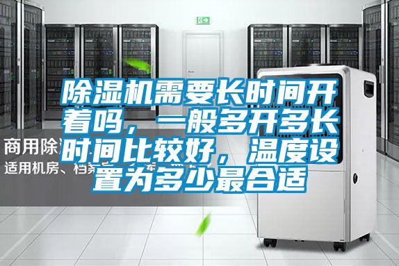 除濕機(jī)需要長(zhǎng)時(shí)間開(kāi)著嗎，一般多開(kāi)多長(zhǎng)時(shí)間比較好，溫度設(shè)置為多少最合適