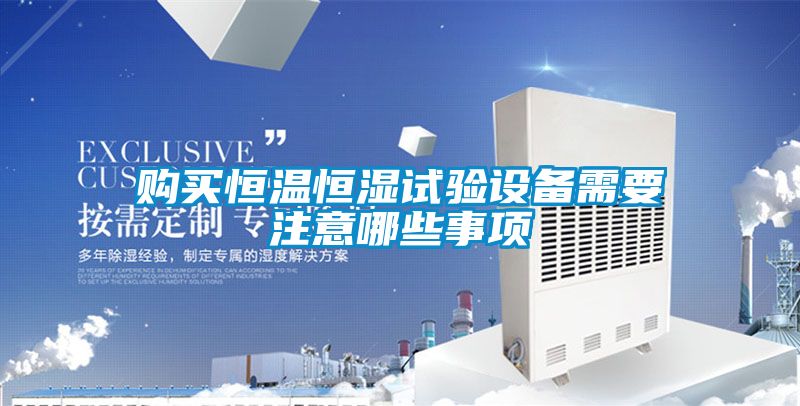 購(gòu)買恒溫恒濕試驗(yàn)設(shè)備需要注意哪些事項(xiàng)