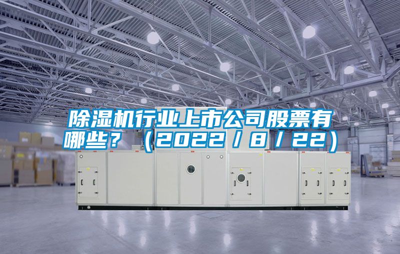 除濕機(jī)行業(yè)上市公司股票有哪些？（2022／8／22）