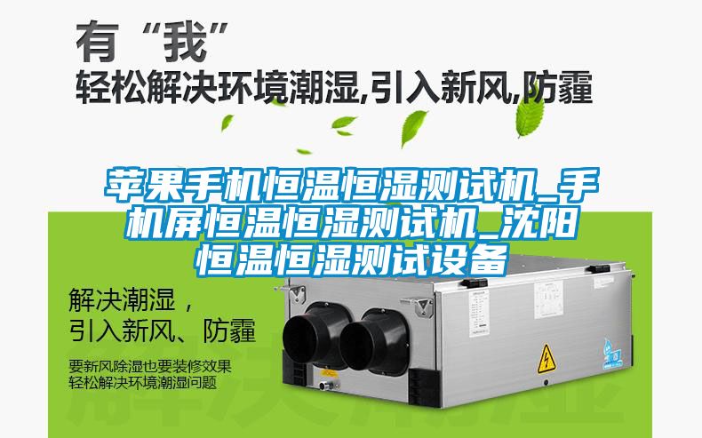 蘋果手機(jī)恒溫恒濕測(cè)試機(jī)_手機(jī)屏恒溫恒濕測(cè)試機(jī)_沈陽(yáng)恒溫恒濕測(cè)試設(shè)備