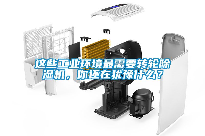 這些工業(yè)環(huán)境最需要轉(zhuǎn)輪除濕機，你還在猶豫什么？