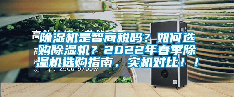 除濕機是智商稅嗎？如何選購除濕機？2022年春季除濕機選購指南，實機對比??！