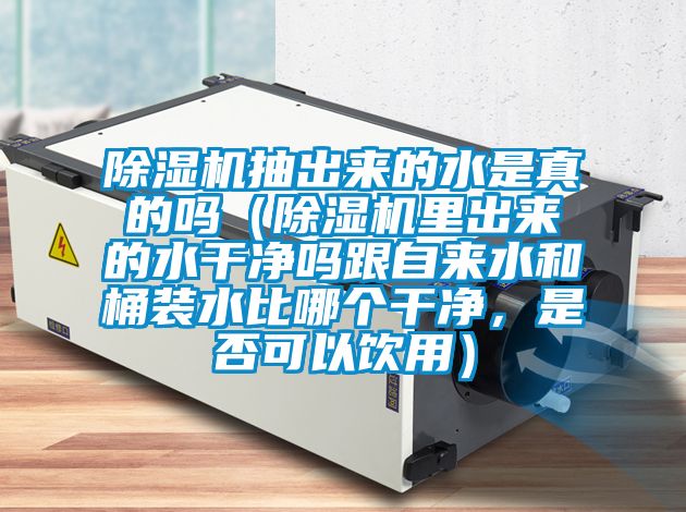 除濕機(jī)抽出來(lái)的水是真的嗎（除濕機(jī)里出來(lái)的水干凈嗎跟自來(lái)水和桶裝水比哪個(gè)干凈，是否可以飲用）