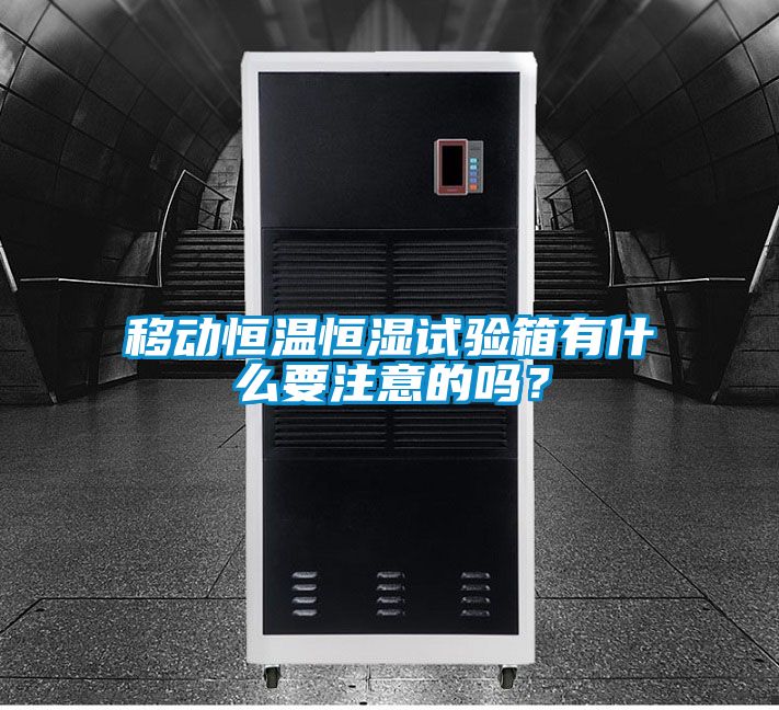 移動(dòng)恒溫恒濕試驗(yàn)箱有什么要注意的嗎？