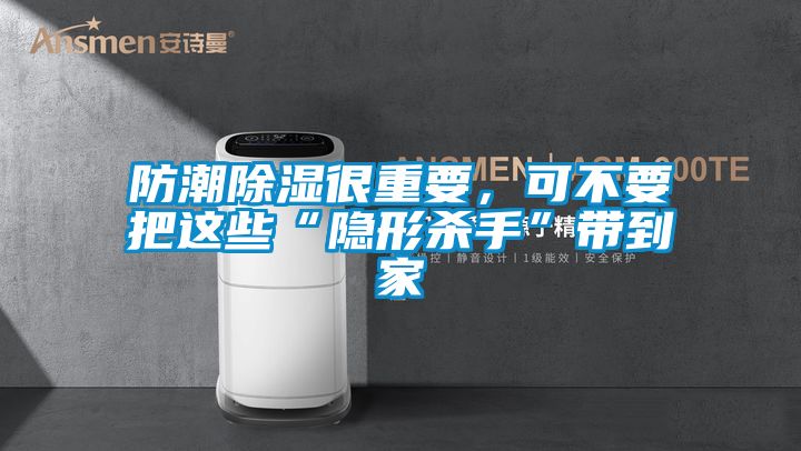 防潮除濕很重要，可不要把這些“隱形殺手”帶到家