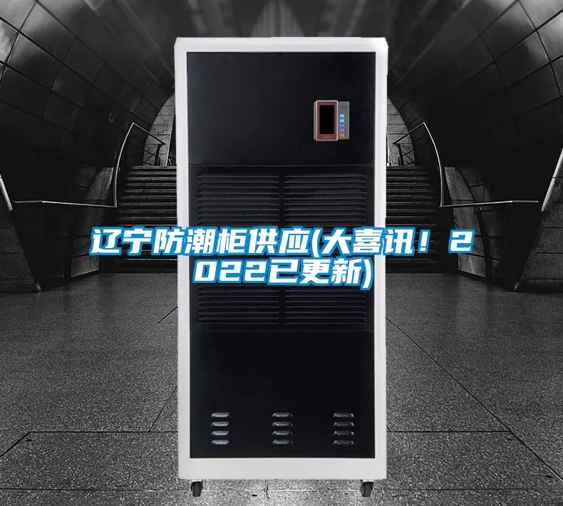 遼寧防潮柜供應(yīng)(大喜訊！2022已更新)