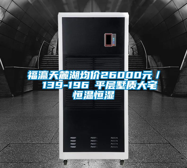 福瀛天麓湖均價(jià)26000元／㎡ 139-196㎡平層墅質(zhì)大宅恒溫恒濕