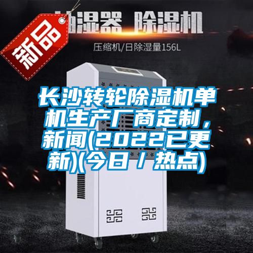長沙轉(zhuǎn)輪除濕機單機生產(chǎn)廠商定制，新聞(2022已更新)(今日／熱點)