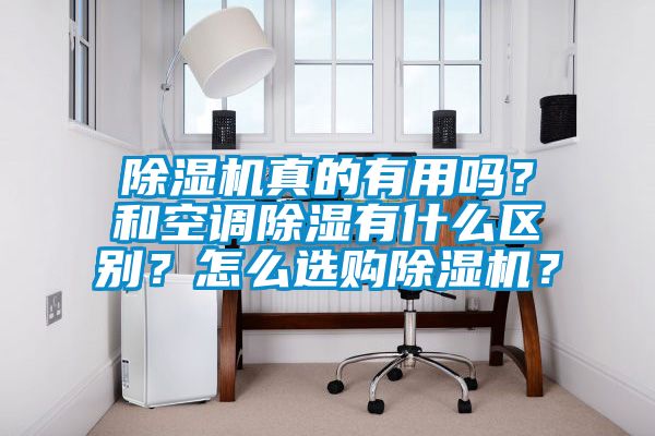 除濕機真的有用嗎？和空調(diào)除濕有什么區(qū)別？怎么選購除濕機？