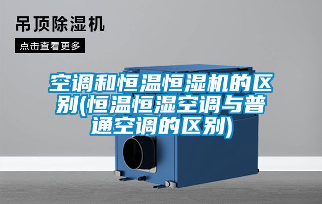 空調和恒溫恒濕機的區(qū)別(恒溫恒濕空調與普通空調的區(qū)別)
