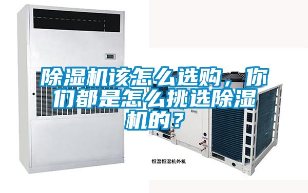 除濕機(jī)該怎么選購，你們都是怎么挑選除濕機(jī)的？