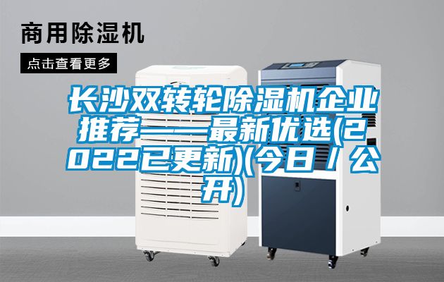 長沙雙轉(zhuǎn)輪除濕機(jī)企業(yè)推薦——最新優(yōu)選(2022已更新)(今日／公開)