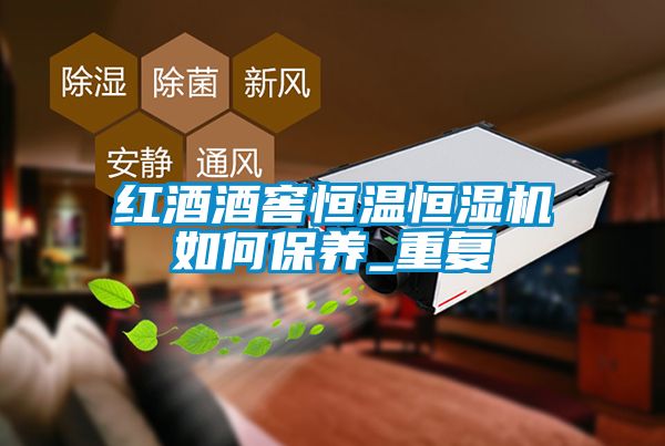紅酒酒窖恒溫恒濕機如何保養(yǎng)_重復(fù)