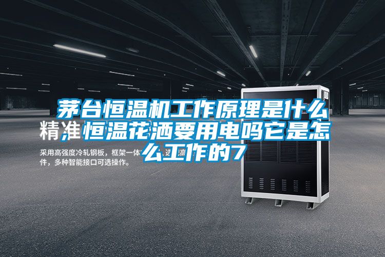茅臺(tái)恒溫機(jī)工作原理是什么，恒溫花灑要用電嗎它是怎么工作的7