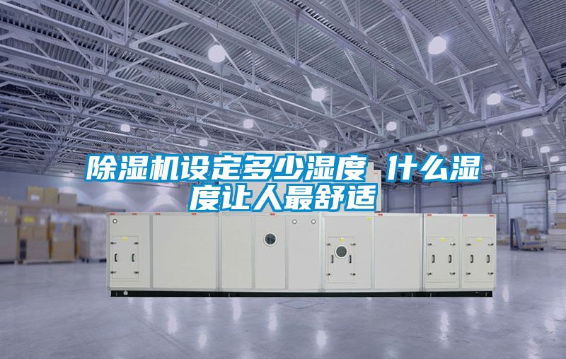 除濕機(jī)設(shè)定多少濕度 什么濕度讓人最舒適
