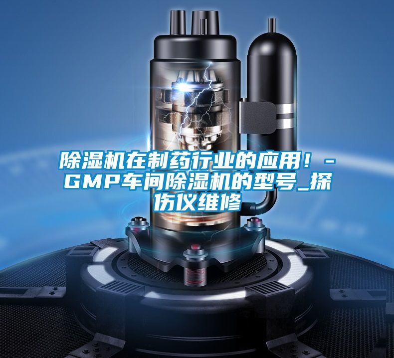 除濕機在制藥行業(yè)的應用！-GMP車間除濕機的型號_探傷儀維修