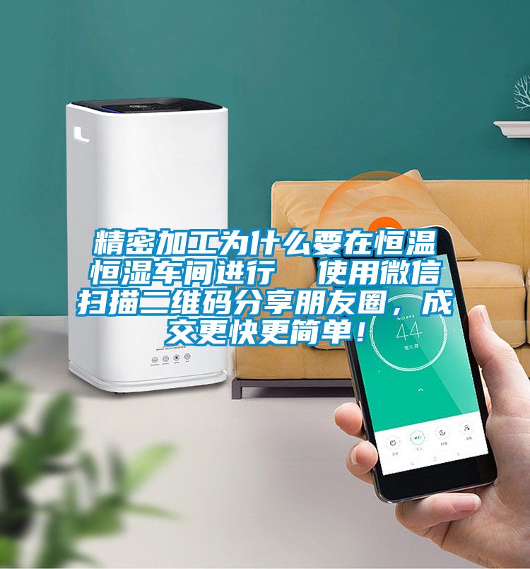 精密加工為什么要在恒溫恒濕車間進行  使用微信掃描二維碼分享朋友圈，成交更快更簡單！