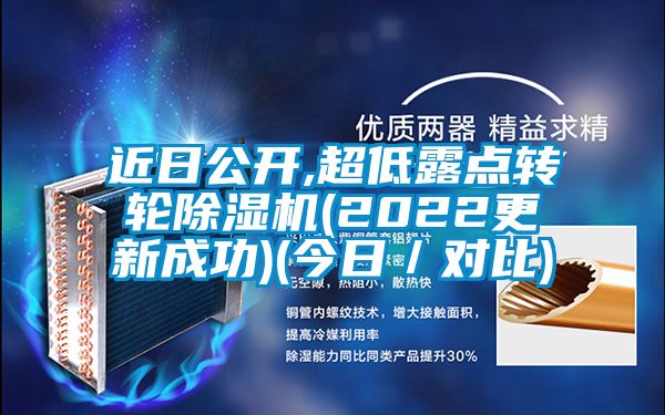 近日公開(kāi),超低露點(diǎn)轉(zhuǎn)輪除濕機(jī)(2022更新成功)(今日／對(duì)比)