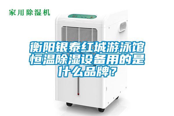 衡陽(yáng)銀泰紅城游泳館恒溫除濕設(shè)備用的是什么品牌？