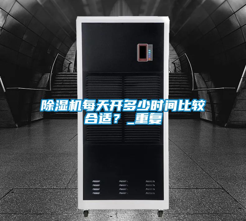 除濕機(jī)每天開多少時間比較合適？_重復(fù)