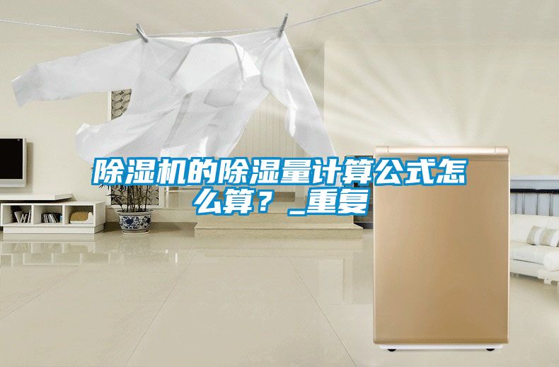 除濕機的除濕量計算公式怎么算？_重復(fù)