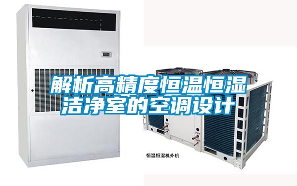 解析高精度恒溫恒濕潔凈室的空調(diào)設(shè)計(jì)