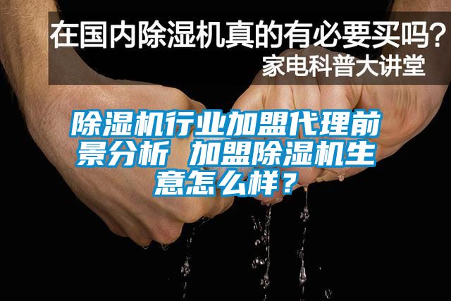 除濕機(jī)行業(yè)加盟代理前景分析 加盟除濕機(jī)生意怎么樣？