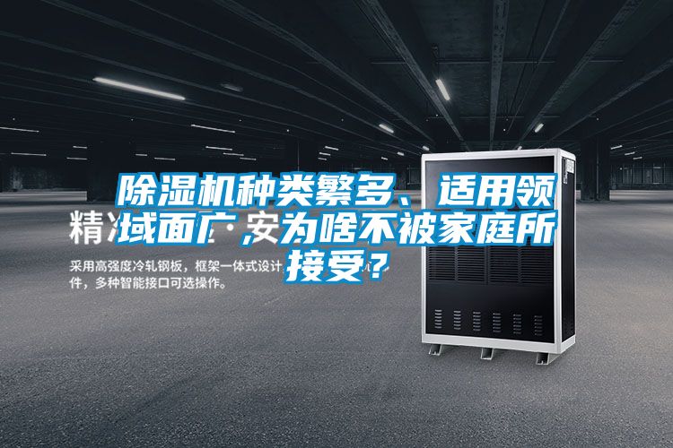 除濕機(jī)種類繁多、適用領(lǐng)域面廣，為啥不被家庭所接受？